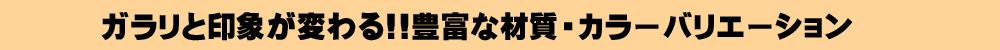 豊富な材質・カラーバリエーション