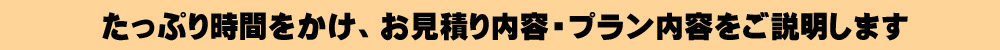 たっぷり時間をかけ内容をご説明します