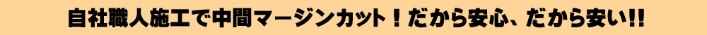 直接施工で中間マージンカット！だから安心安い！